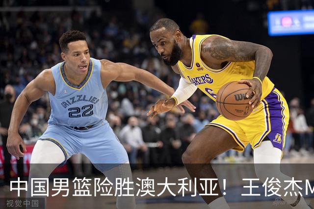 中国男篮险胜澳大利亚！王俊杰MVP，崔永熙证明自己，防守尖兵备受质疑，或被DNP！