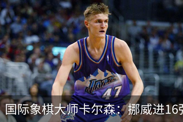 国际象棋大师卡尔森：挪威进16强就很好了；穆帅身边总会热闹不断