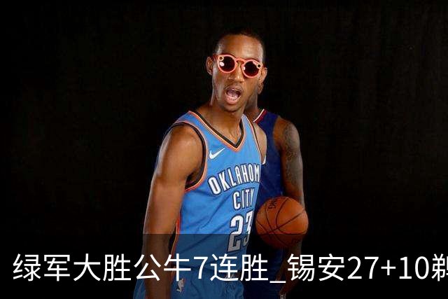 绿军大胜公牛7连胜 锡安27+10鹈鹕克火箭4连胜