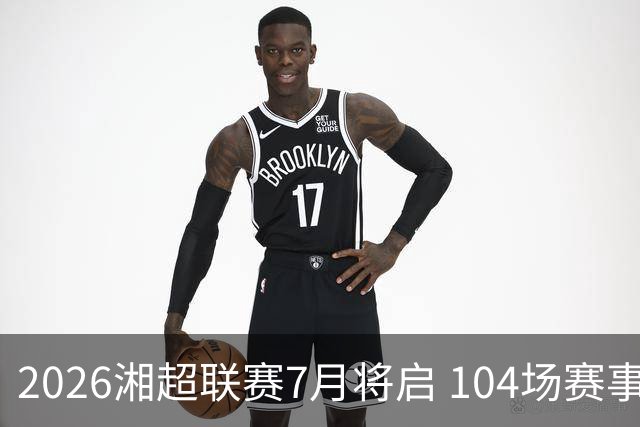 2026湘超联赛7月将启 104场赛事燃动三湘足坛