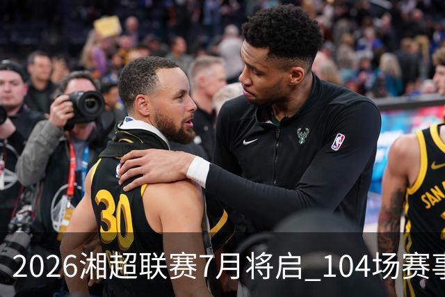 2026湘超联赛7月将启 104场赛事燃动三湘足坛